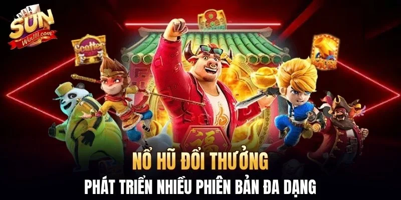 Nổ hũ đổi thưởng phát triển nhiều phiên bản đa dạng